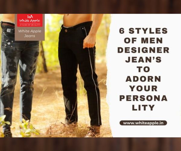 6 Styles of Men Designer Jean’s To Adorn Your Personality